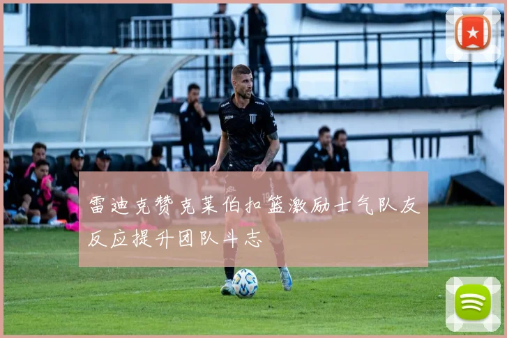 雷迪克赞克莱伯扣篮激励士气队友反应提升团队斗志