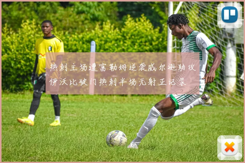 热刺主场遭富勒姆逆袭威尔逊助攻伊沃比破门热刺半场无射正记录