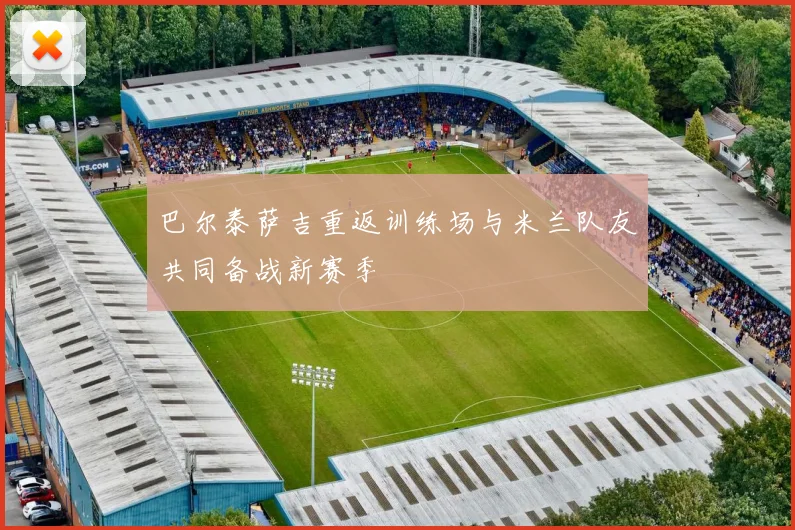 巴尔泰萨吉重返训练场与米兰队友共同备战新赛季