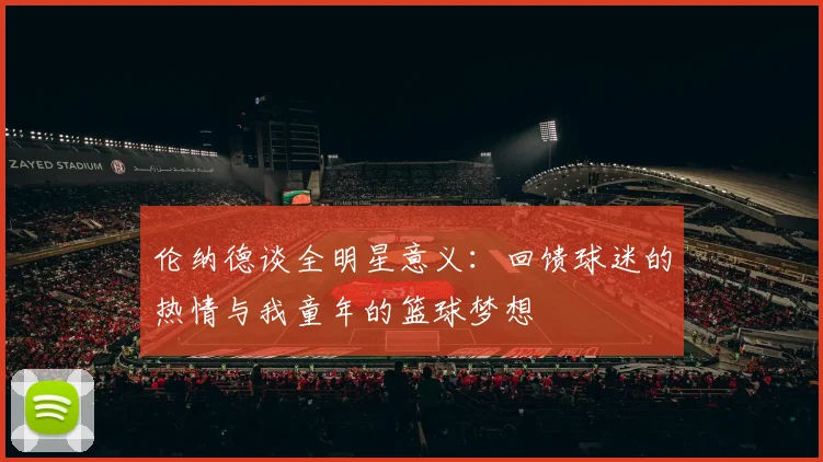 伦纳德谈全明星意义：回馈球迷的热情与我童年的篮球梦想
