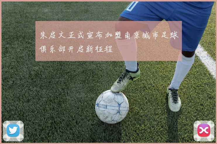 朱启文正式宣布加盟南京城市足球俱乐部开启新征程
