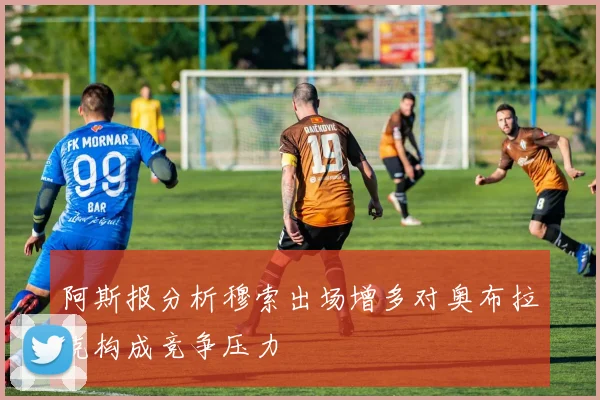 阿斯报分析穆索出场增多对奥布拉克构成竞争压力