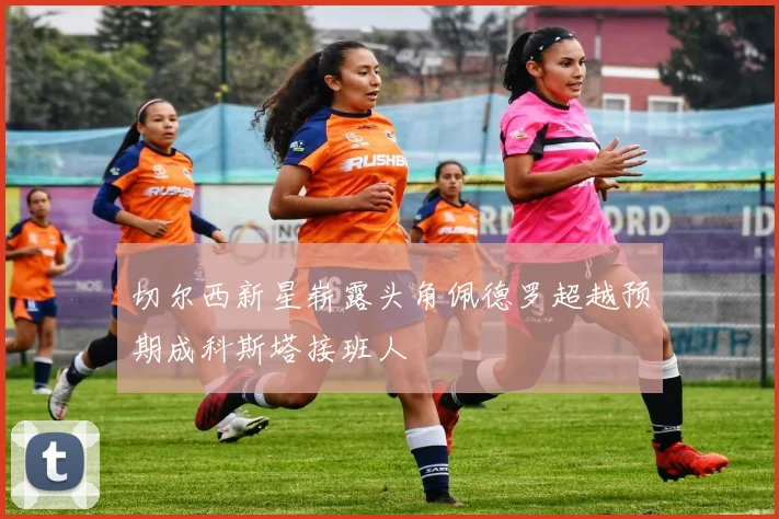 切尔西新星崭露头角佩德罗超越预期成科斯塔接班人