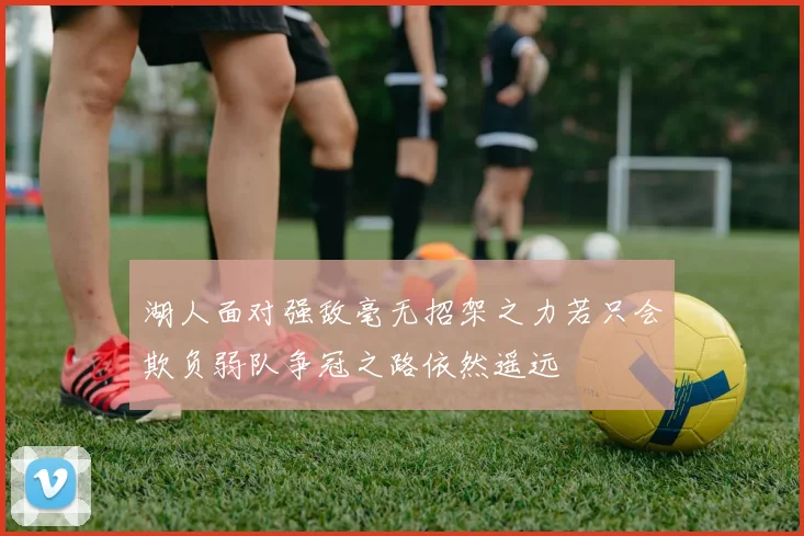 湖人面对强敌毫无招架之力若只会欺负弱队争冠之路依然遥远