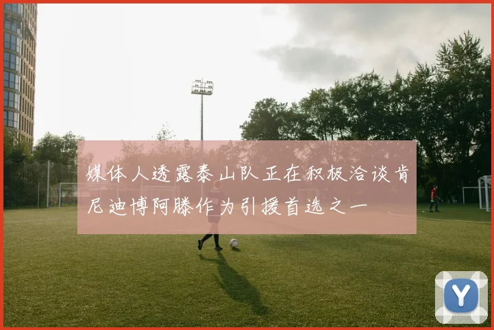 媒体人透露泰山队正在积极洽谈肯尼迪博阿滕作为引援首选之一