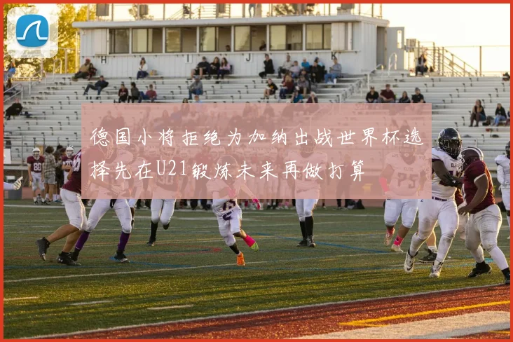 德国小将拒绝为加纳出战世界杯选择先在U21锻炼未来再做打算