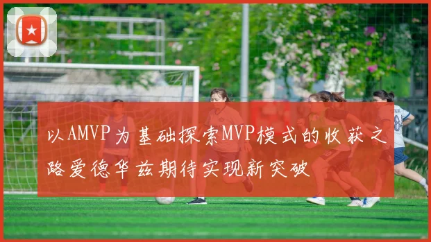 以AMVP为基础探索MVP模式的收获之路爱德华兹期待实现新突破