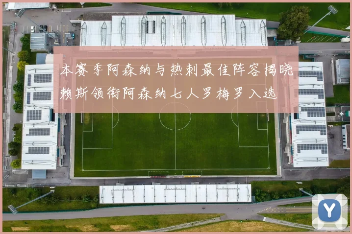 本赛季阿森纳与热刺最佳阵容揭晓赖斯领衔阿森纳七人罗梅罗入选