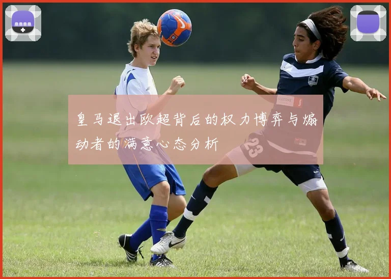 皇马退出欧超背后的权力博弈与煽动者的满意心态分析