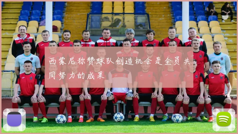 西蒙尼称赞球队创造机会是全员共同努力的成果