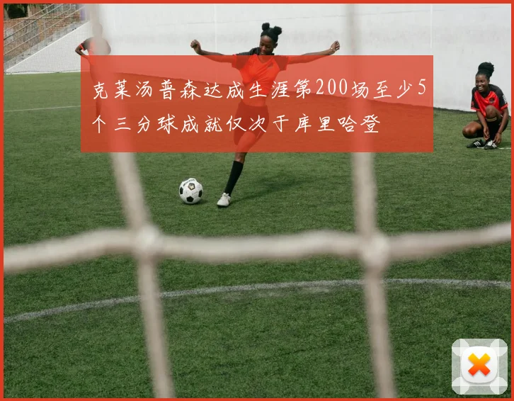 克莱汤普森达成生涯第200场至少5个三分球成就仅次于库里哈登