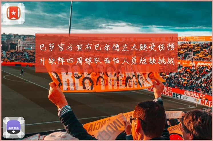 巴萨官方宣布巴尔德左大腿受伤预计缺阵四周球队面临人员短缺挑战