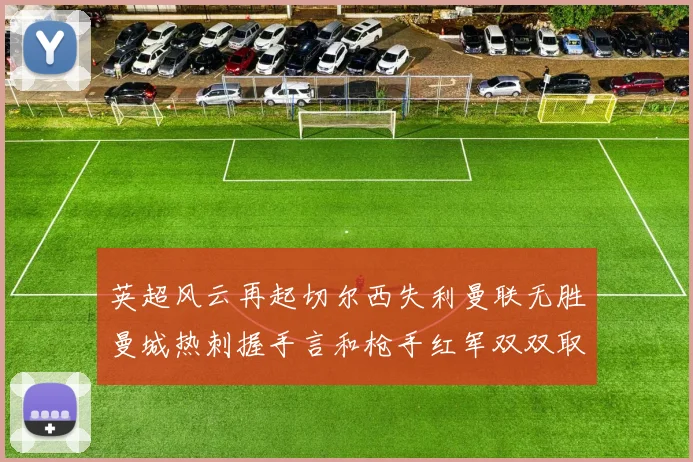 英超风云再起切尔西失利曼联无胜曼城热刺握手言和枪手红军双双取胜