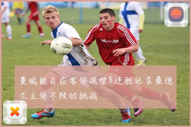 曼城能否在客场延续8连胜记录桑德兰主场不败的挑战