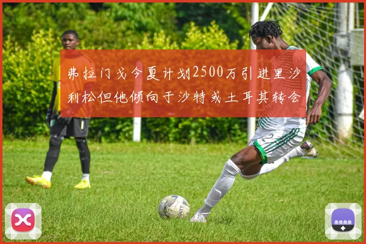 弗拉门戈今夏计划2500万引进里沙利松但他倾向于沙特或土耳其转会