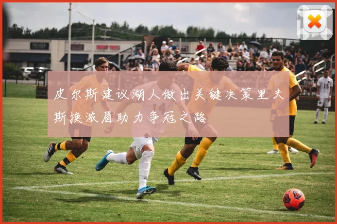 皮尔斯建议湖人做出关键决策里夫斯换浓眉助力争冠之路