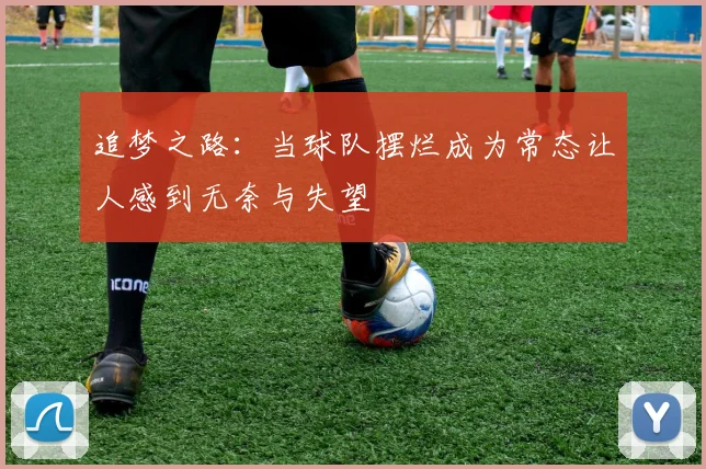 追梦之路：当球队摆烂成为常态让人感到无奈与失望